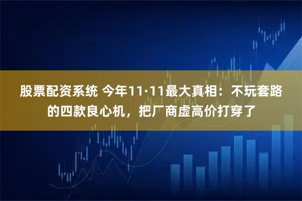 股票配资系统 今年11·11最大真相:不玩套路的四款良心机,把厂商虚高价打穿了