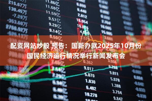 配资网站炒股 预告：国新办就2025年10月份国民经济运行情况举行新闻发布会