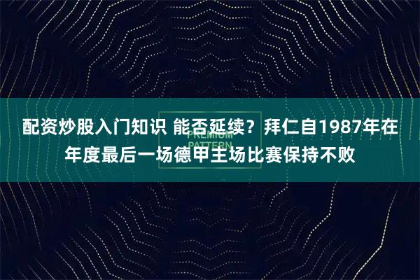 配资炒股入门知识 能否延续？拜仁自1987年在年度最后一场德甲主场比赛保持不败