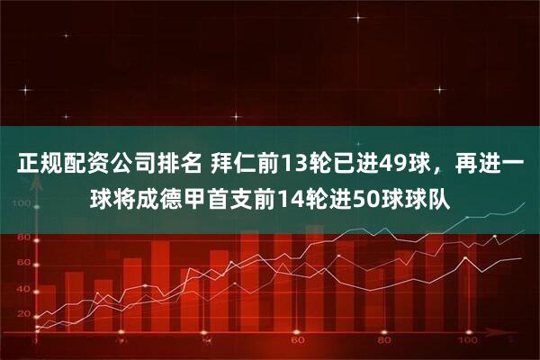 正规配资公司排名 拜仁前13轮已进49球，再进一球将成德甲首支前14轮进50球球队