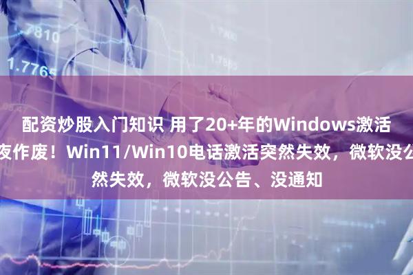 配资炒股入门知识 用了20+年的Windows激活方式，被一夜作废！Win11/Win10电话激活突然失效，微软没公告、没通知