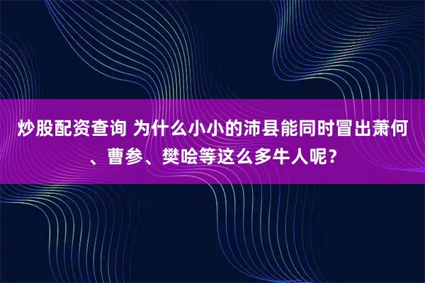 炒股配资查询 为什么小小的沛县能同时冒出萧何、曹参、樊哙等这么多牛人呢？