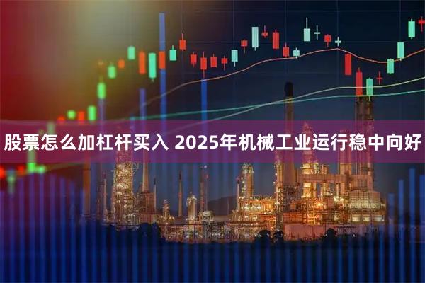 股票怎么加杠杆买入 2025年机械工业运行稳中向好