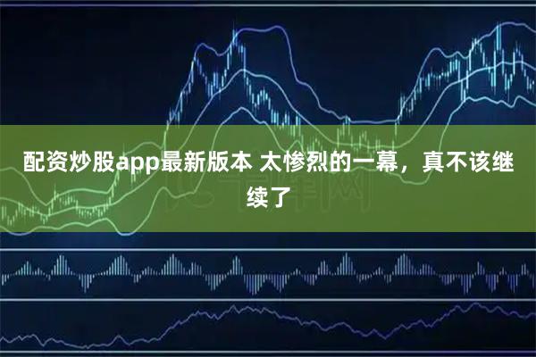 配资炒股app最新版本 太惨烈的一幕，真不该继续了