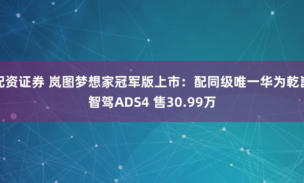 配资证券 岚图梦想家冠军版上市:配同级唯一华为乾崑智驾ADS4 售30.99万