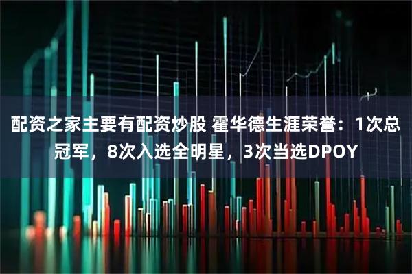 配资之家主要有配资炒股 霍华德生涯荣誉：1次总冠军，8次入选全明星，3次当选DPOY