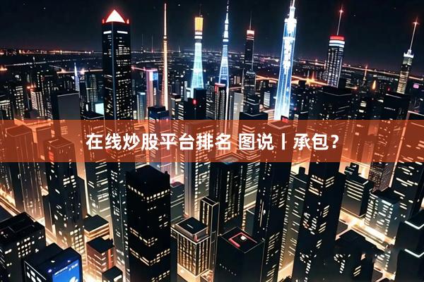 在线炒股平台排名 图说丨承包？